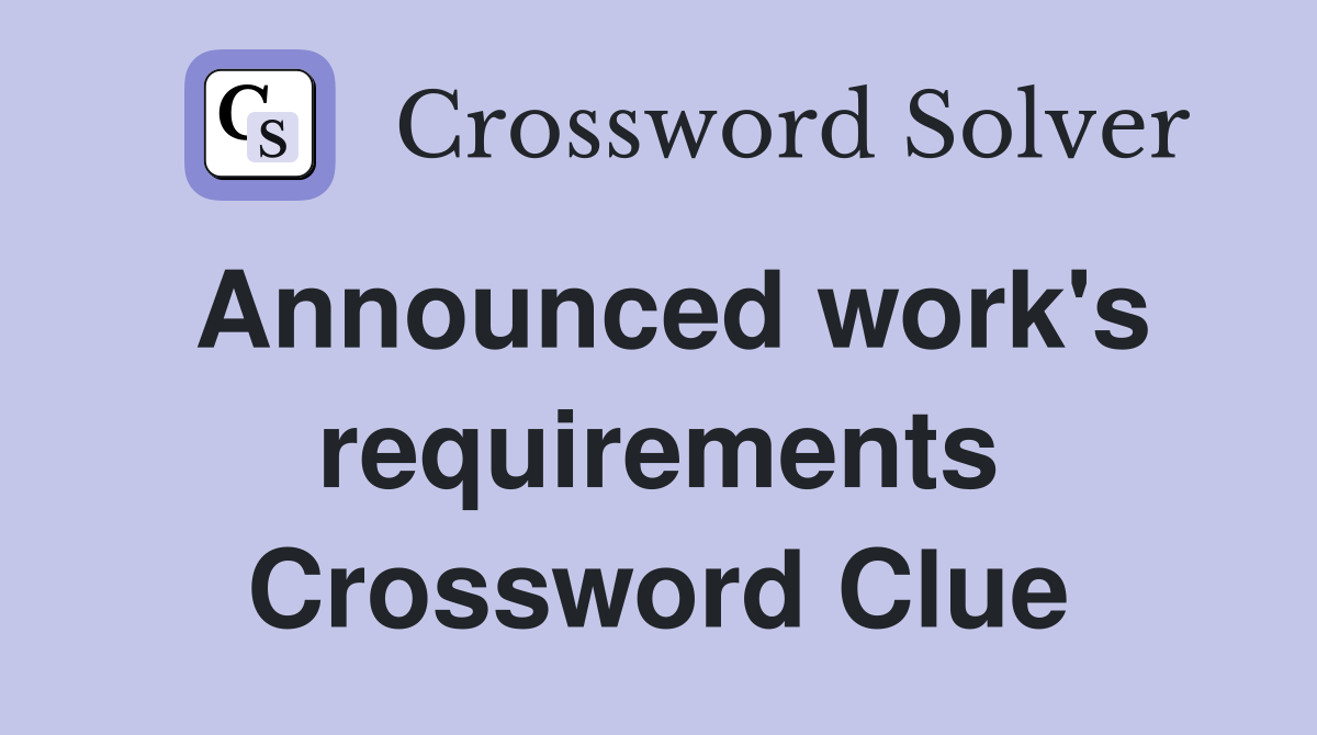 Announced work's requirements Crossword Clue