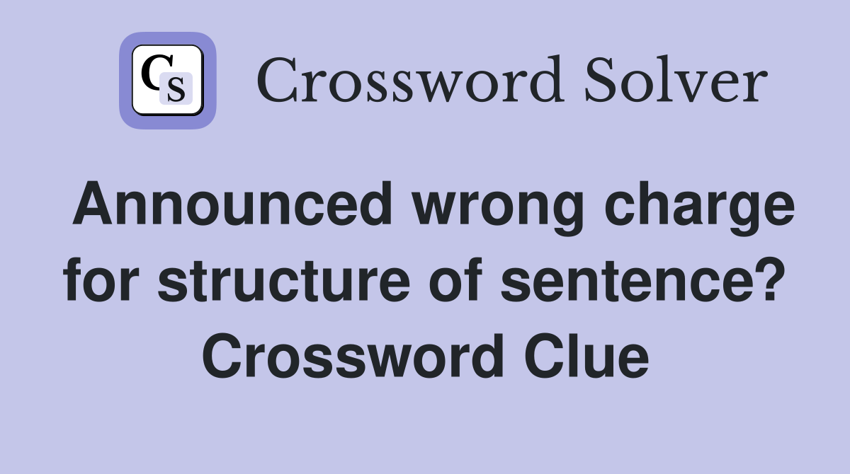 Announced wrong charge for structure of sentence? Crossword Clue