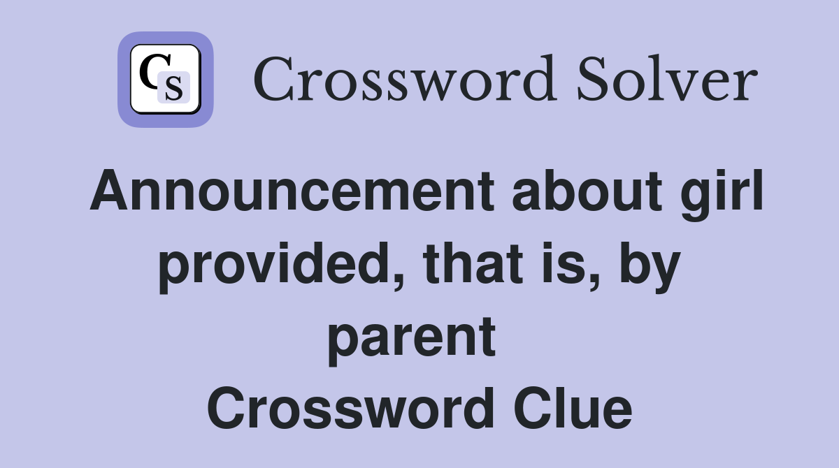 Announcement about girl provided, that is, by parent  Crossword Clue