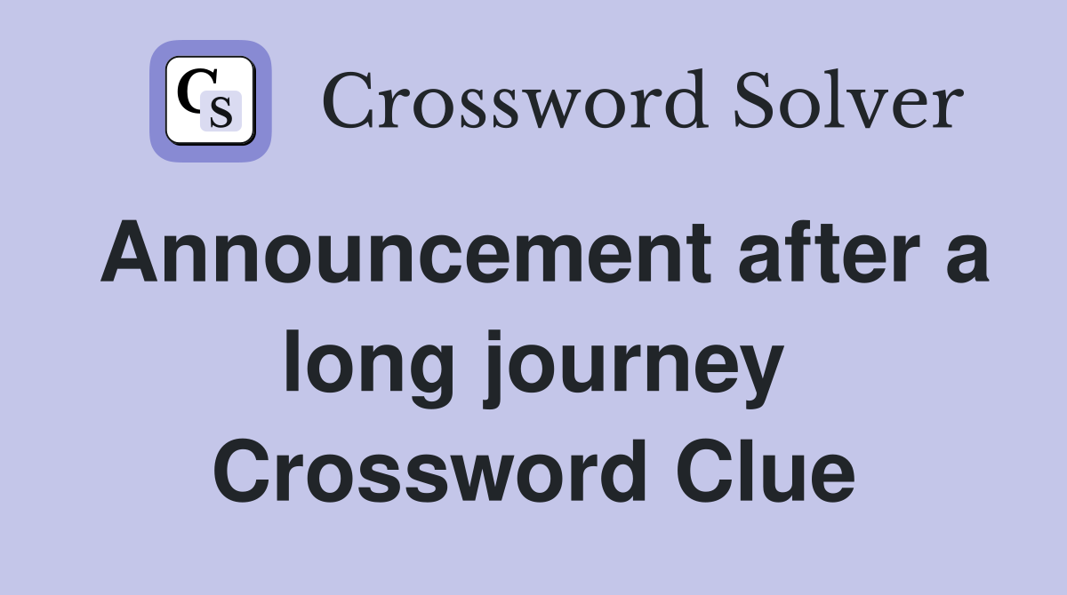 Announcement after a long journey Crossword Clue