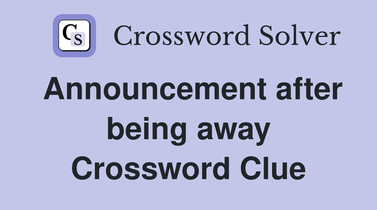 Announcement after being away Crossword Clue