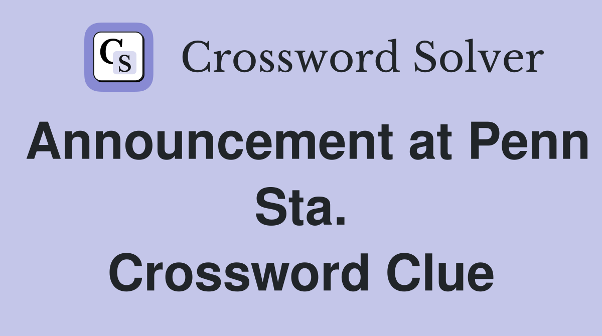 Announcement at Penn Sta. Crossword Clue
