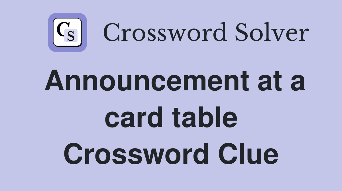 Announcement at a card table Crossword Clue