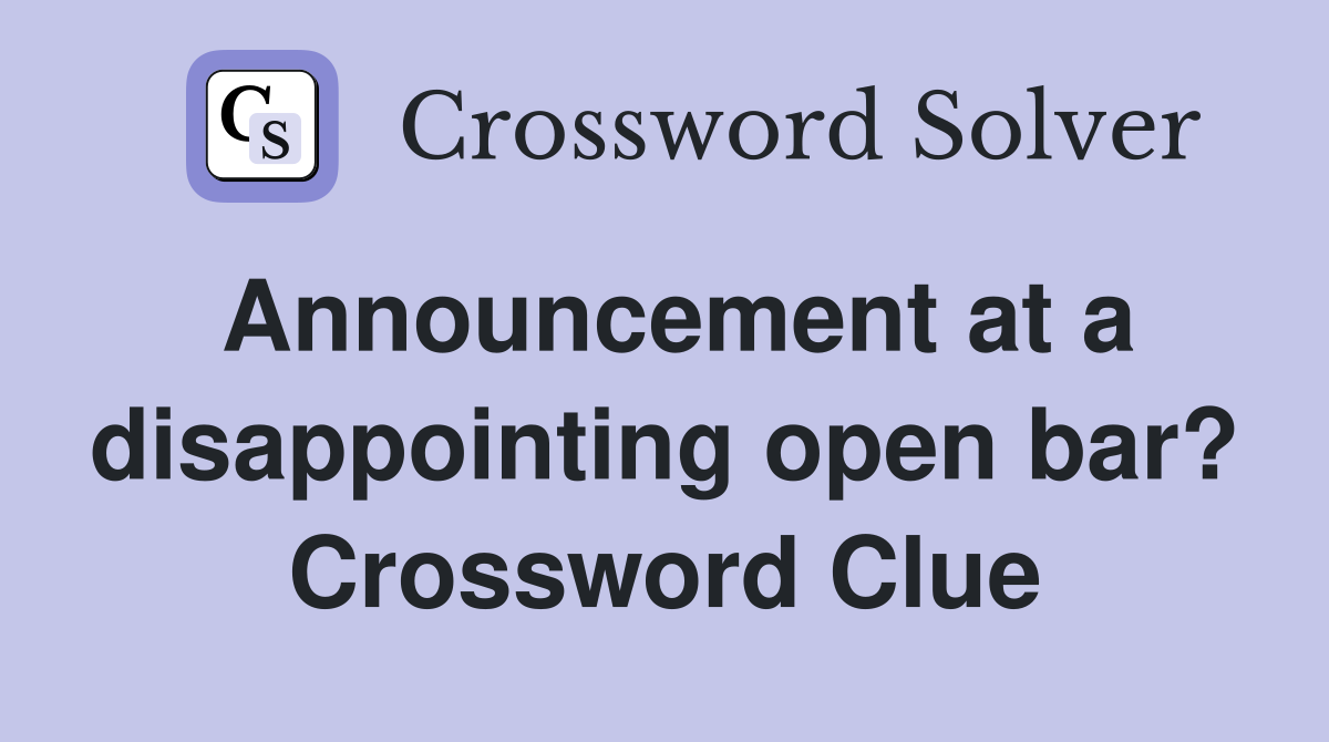 Announcement at a disappointing open bar? Crossword Clue