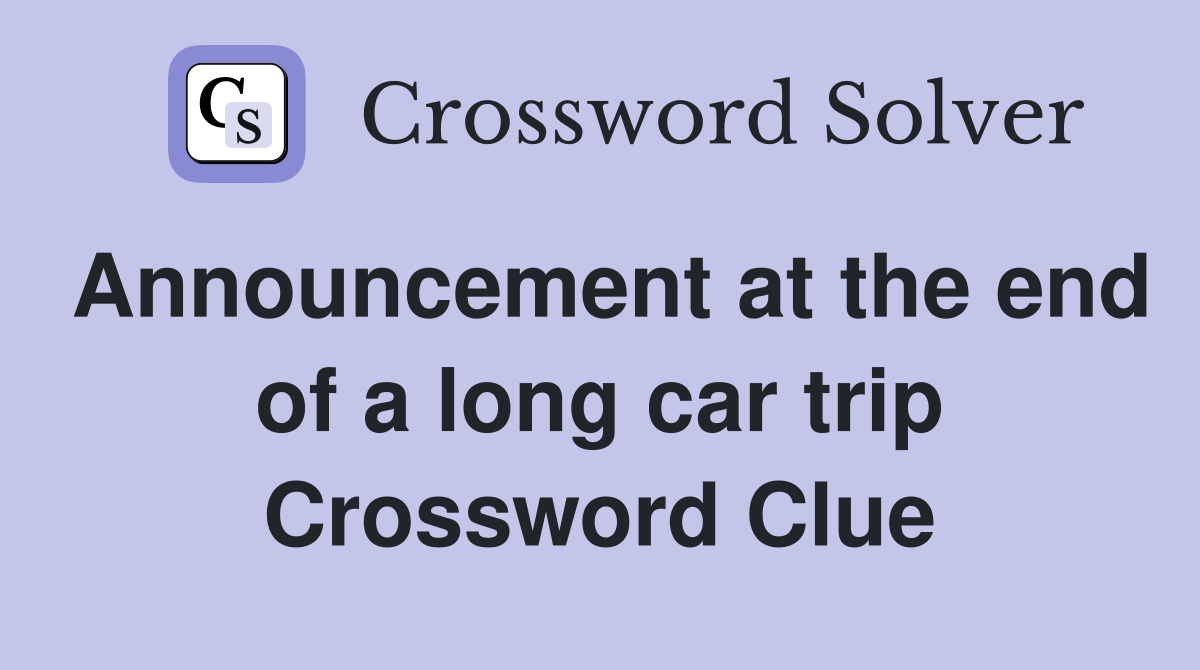 Announcement at the end of a long car trip Crossword Clue