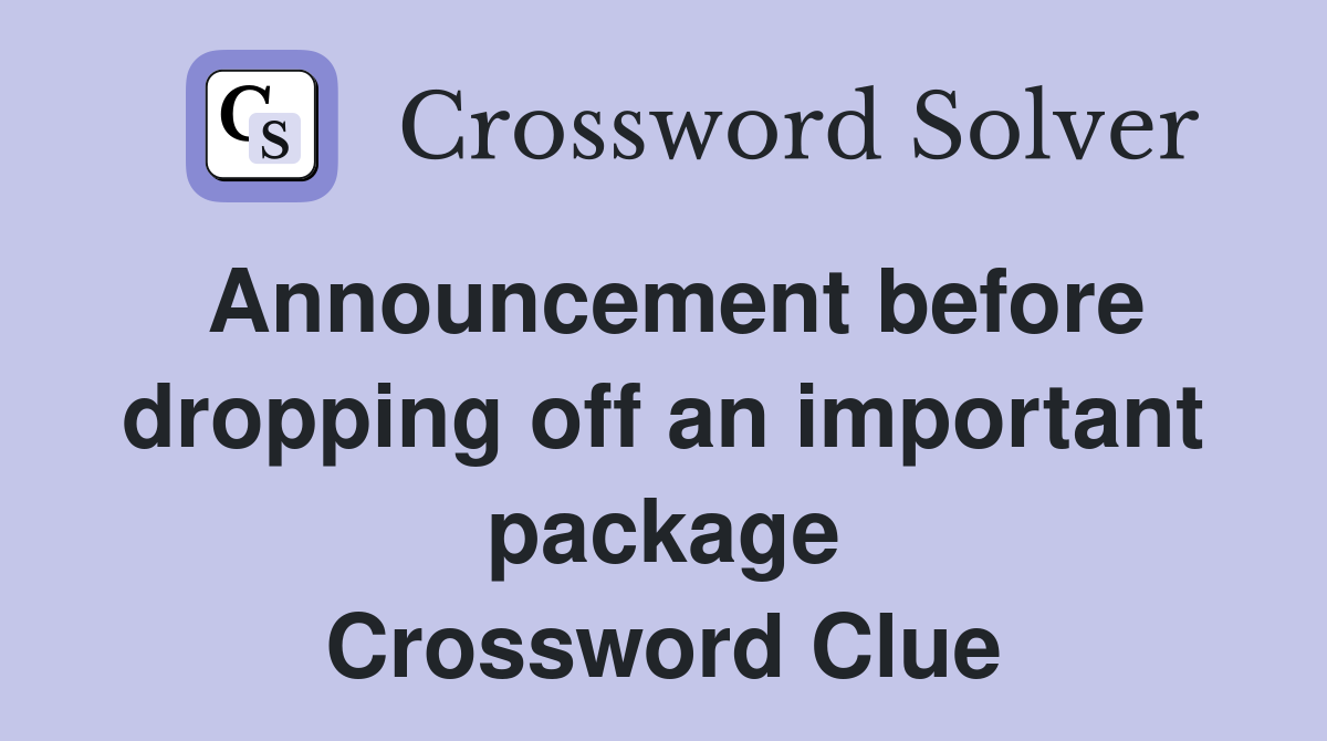 Announcement before dropping off an important package Crossword Clue