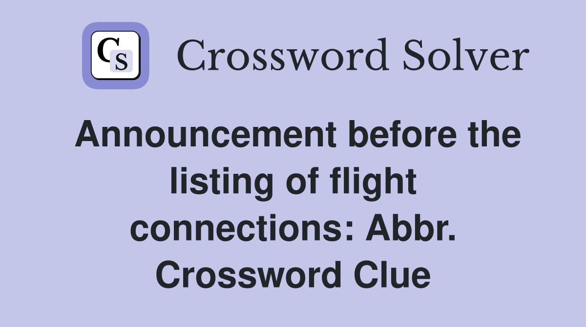 Announcement before the listing of flight connections: Abbr. Crossword Clue