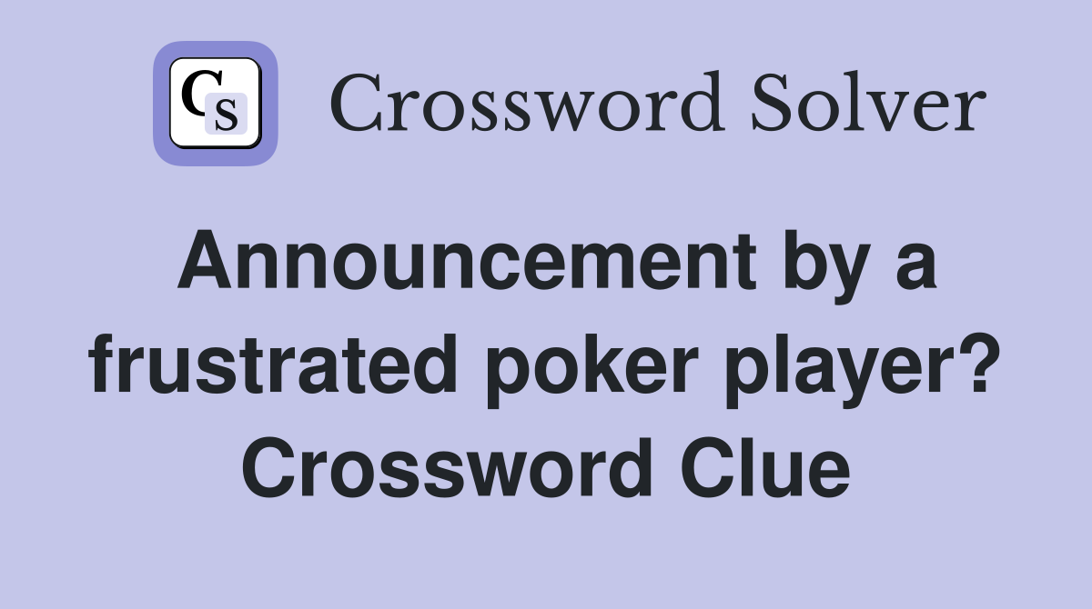 Announcement by a frustrated poker player? Crossword Clue