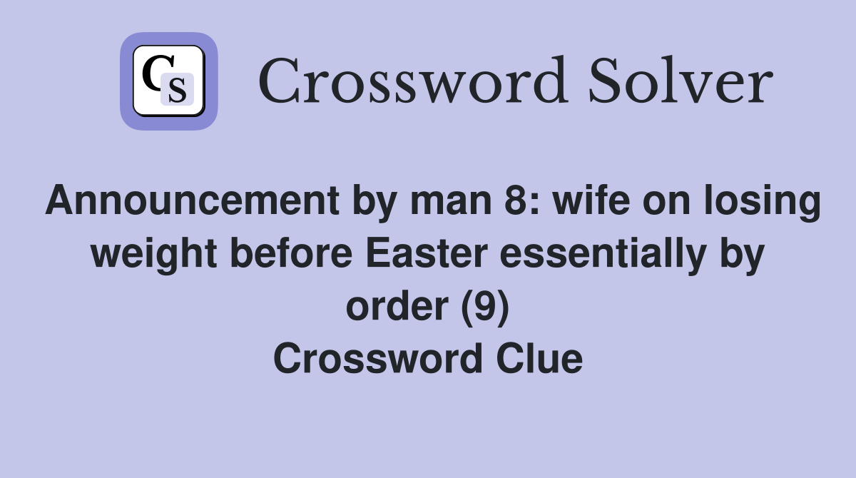 Announcement by man 8: wife on losing weight before Easter essentially by order (9) Crossword Clue