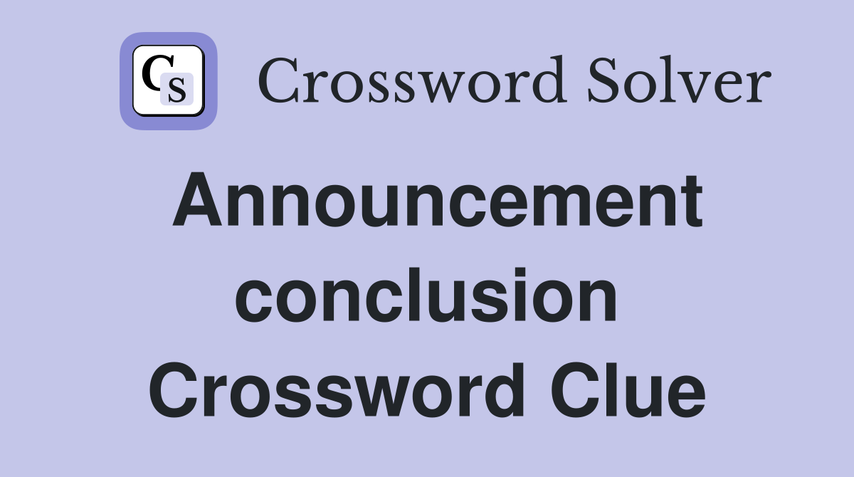 Announcement conclusion Crossword Clue