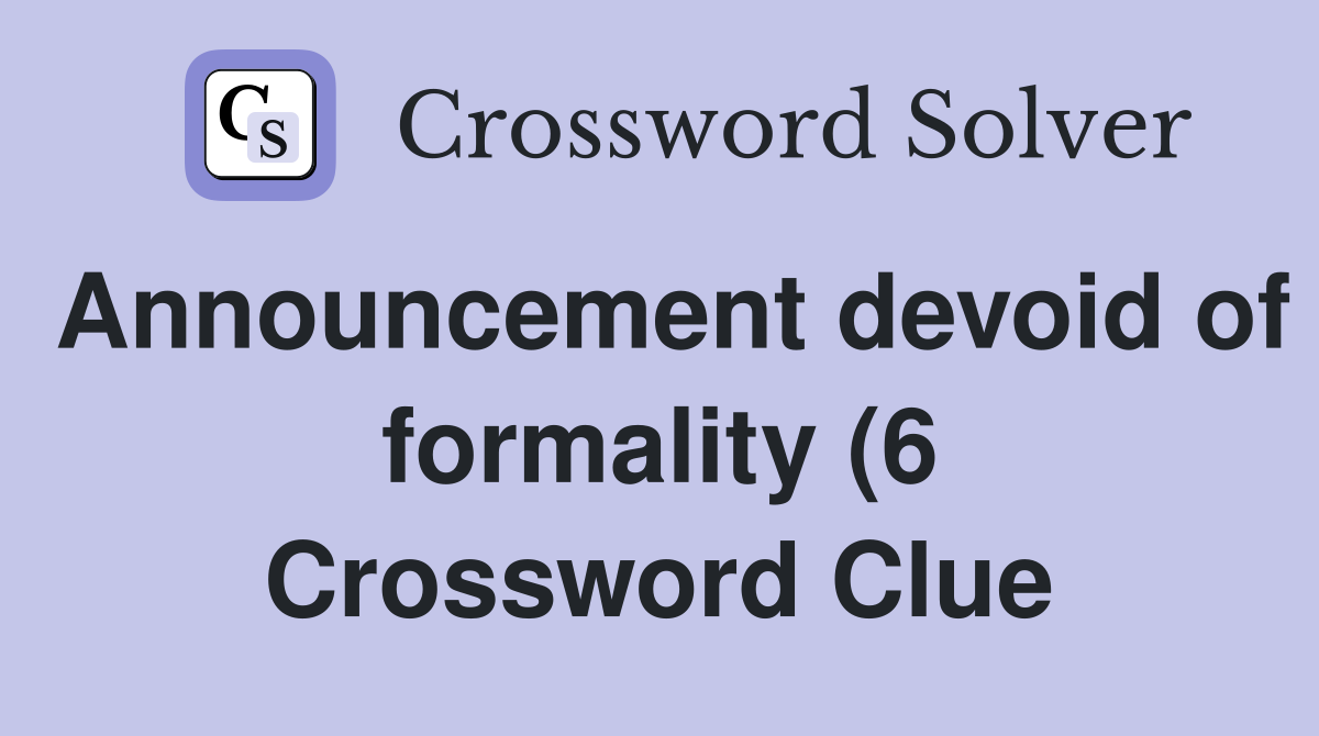 Announcement devoid of formality (6) Crossword Clue Answers Announcement devoid of formality (6) Crossword Clue Answers