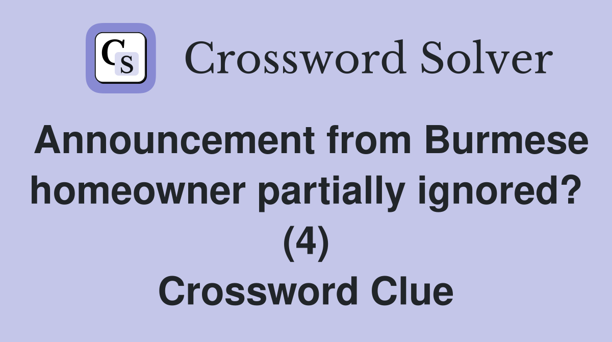 Announcement from Burmese homeowner partially ignored? (4) Crossword Clue
