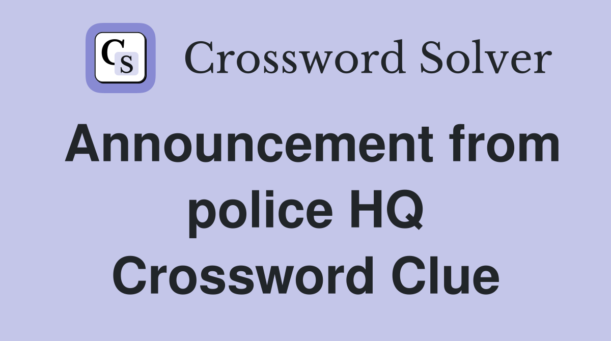 Announcement from police HQ Crossword Clue