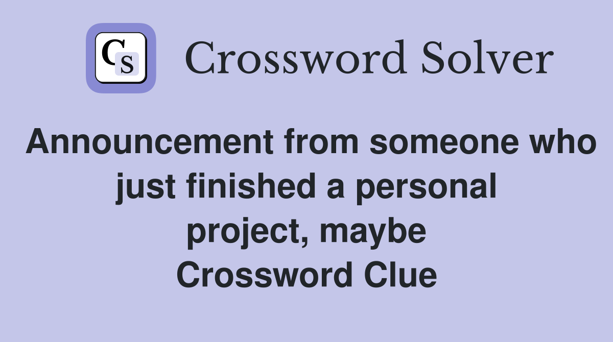 Announcement from someone who just finished a personal project, maybe Crossword Clue