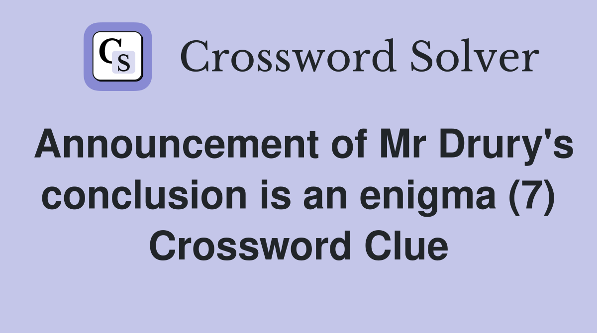Announcement of Mr Drury's conclusion is an enigma (7) Crossword Clue
