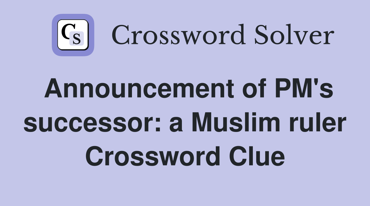 Announcement of PM's successor: a Muslim ruler Crossword Clue