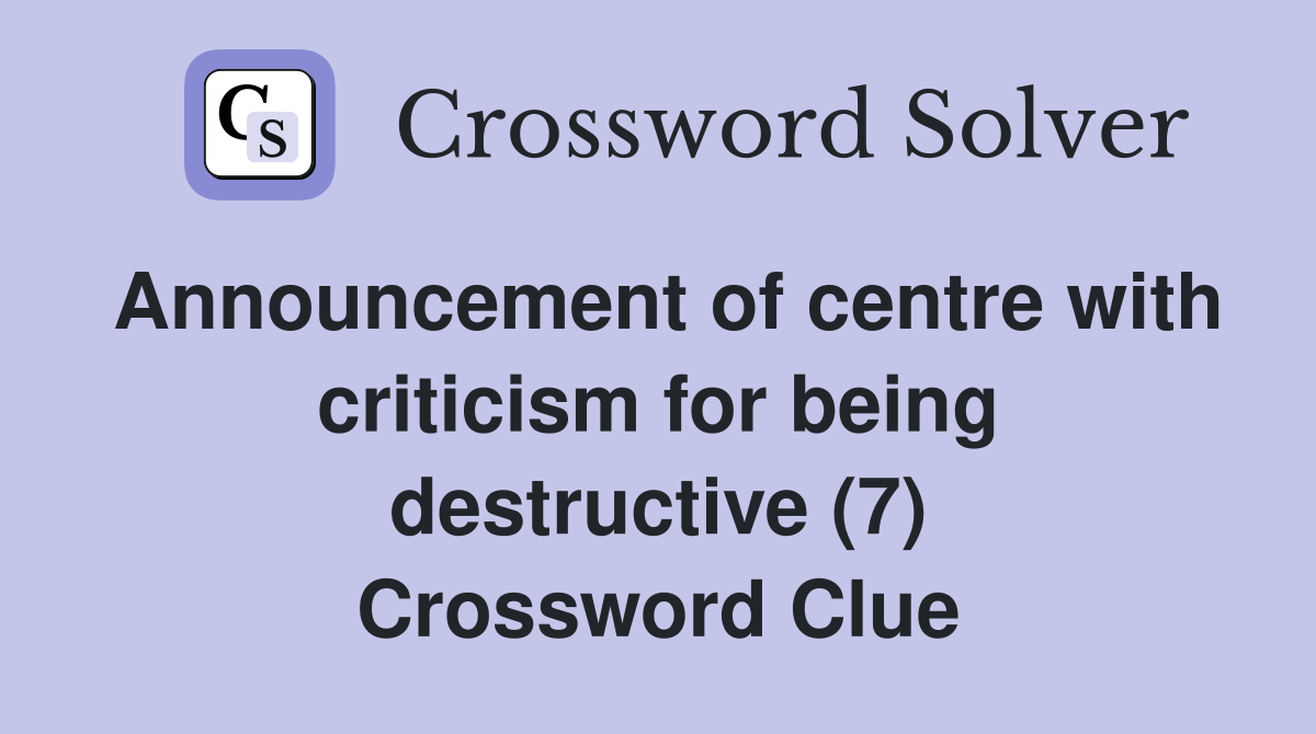 Announcement of centre with criticism for being destructive (7) Crossword Clue