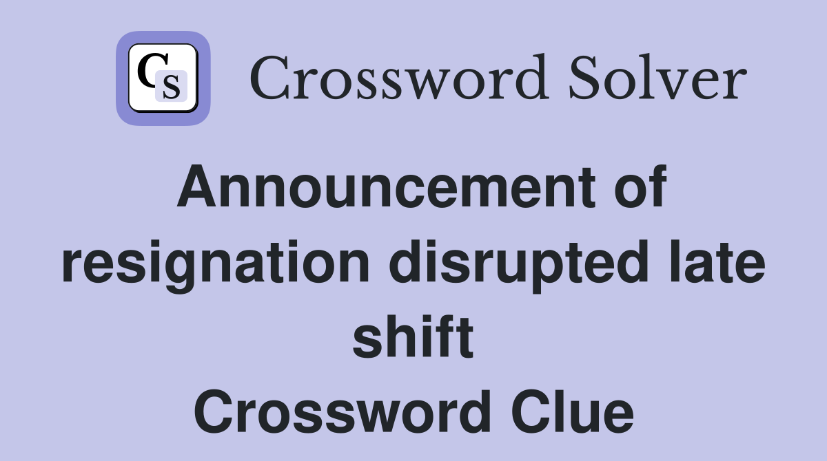 Announcement of resignation disrupted late shift Crossword Clue