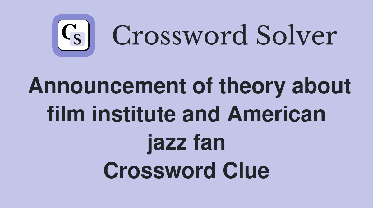 Announcement of theory about film institute and American jazz fan Crossword Clue