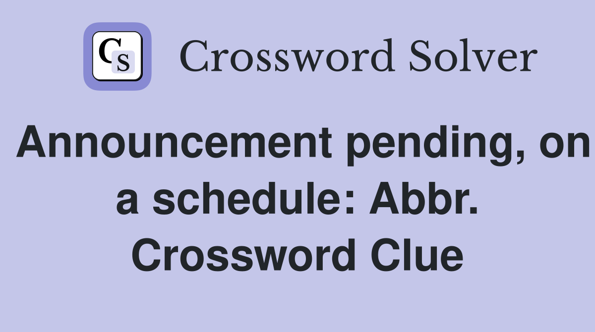 Announcement pending, on a schedule: Abbr. Crossword Clue