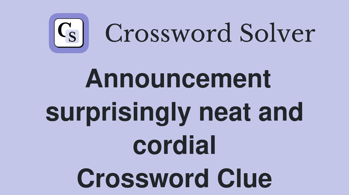 Announcement surprisingly neat and cordial Crossword Clue
