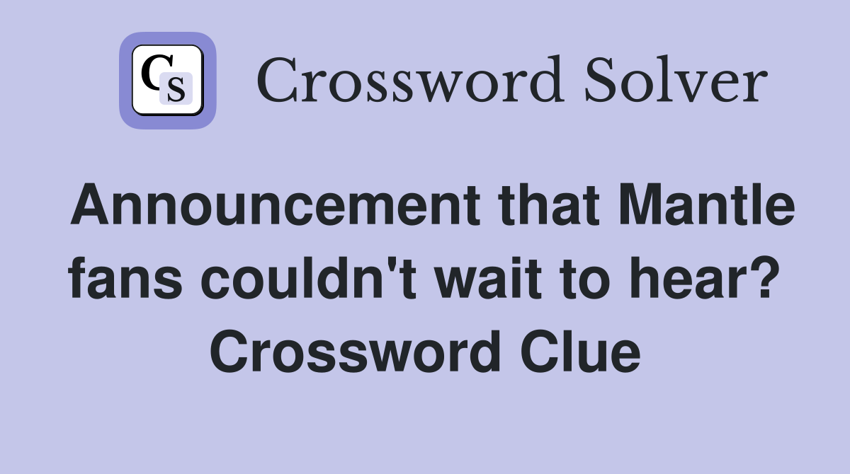 Announcement that Mantle fans couldn't wait to hear? Crossword Clue