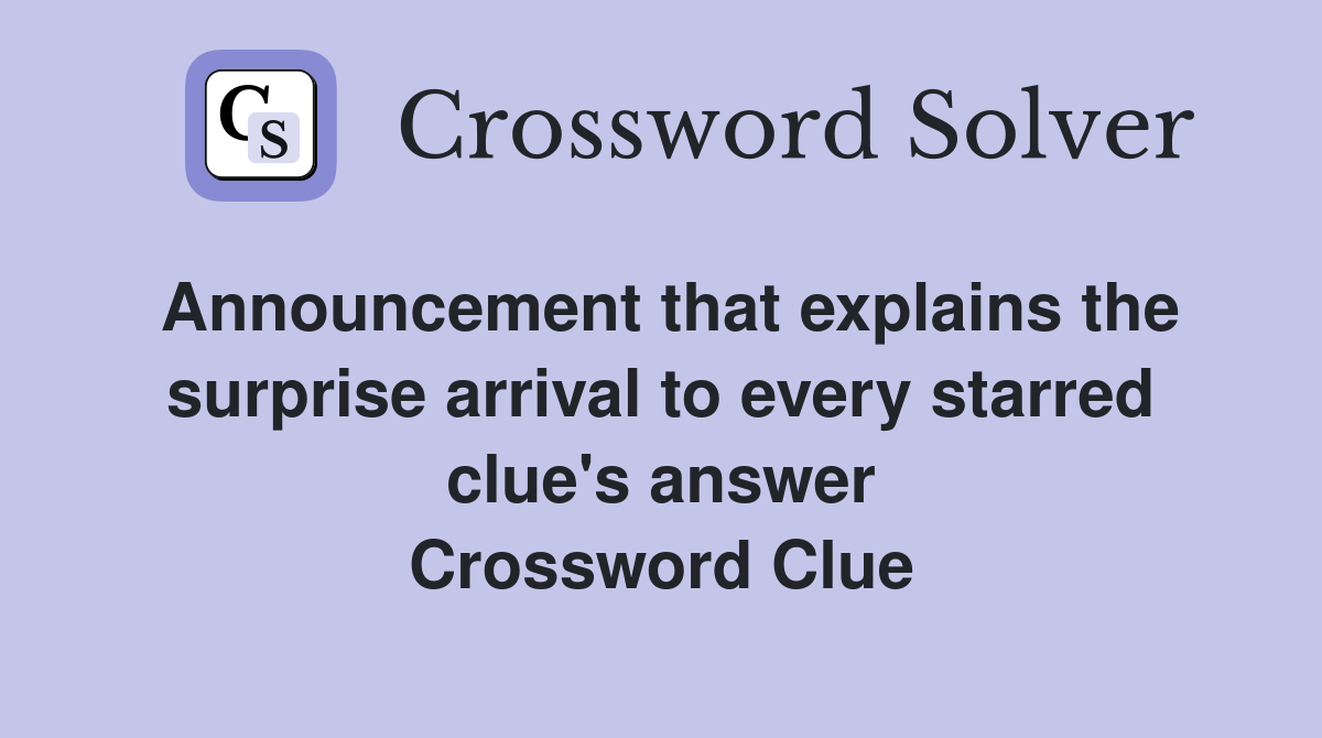Announcement that explains the surprise arrival to every starred clue's answer Crossword Clue