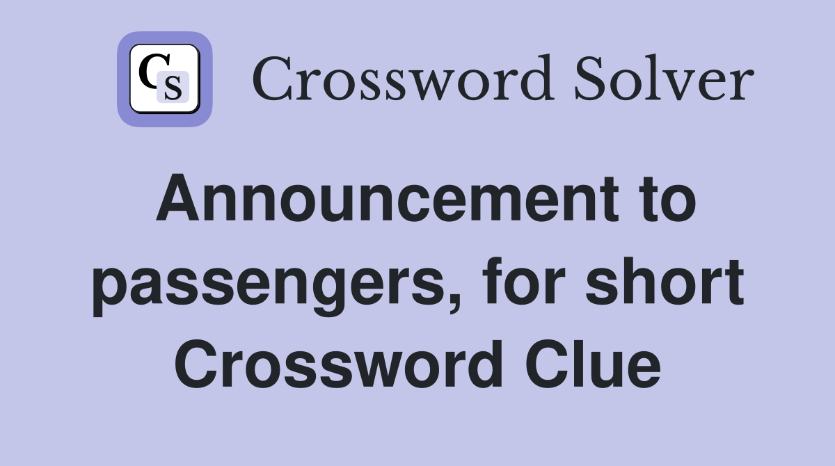 Announcement to passengers, for short Crossword Clue