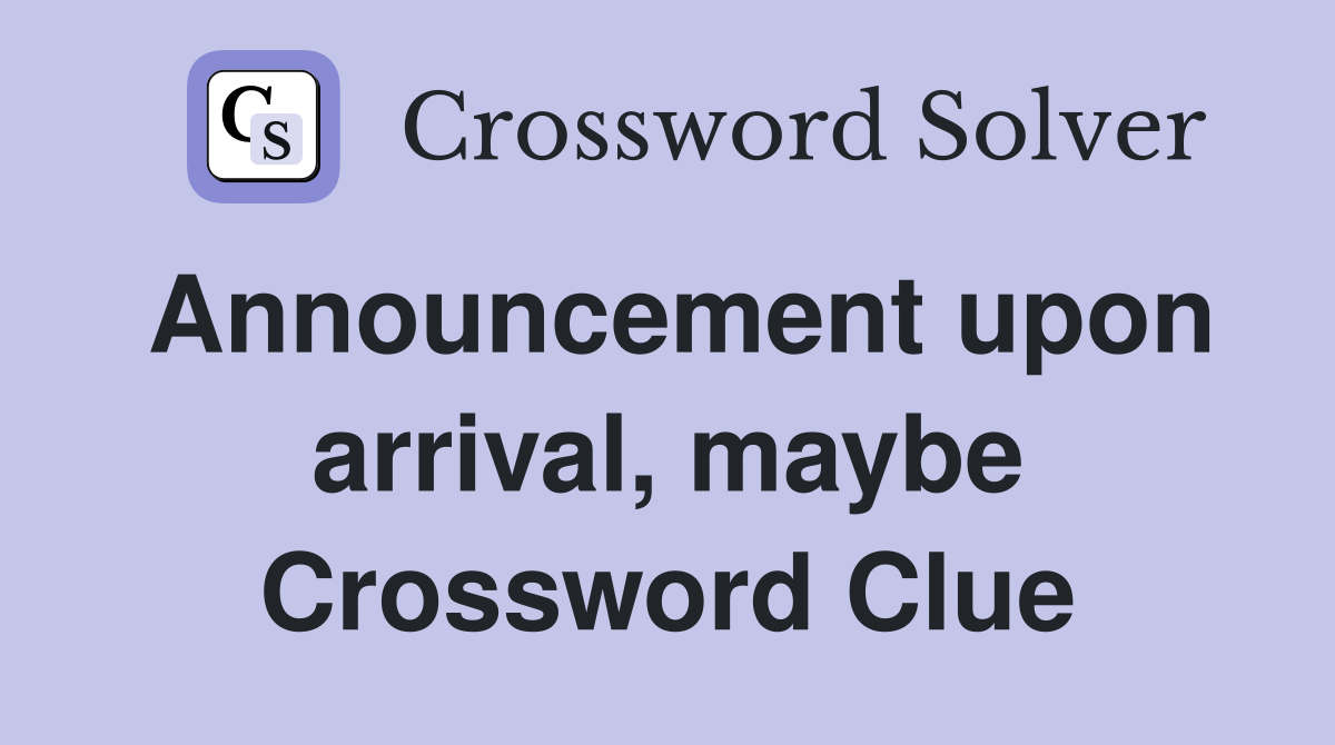 Announcement upon arrival, maybe Crossword Clue