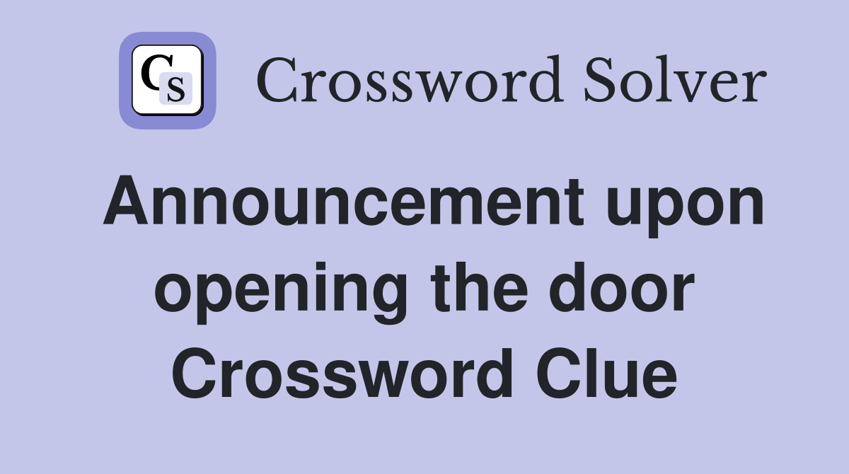 Announcement upon opening the door Crossword Clue