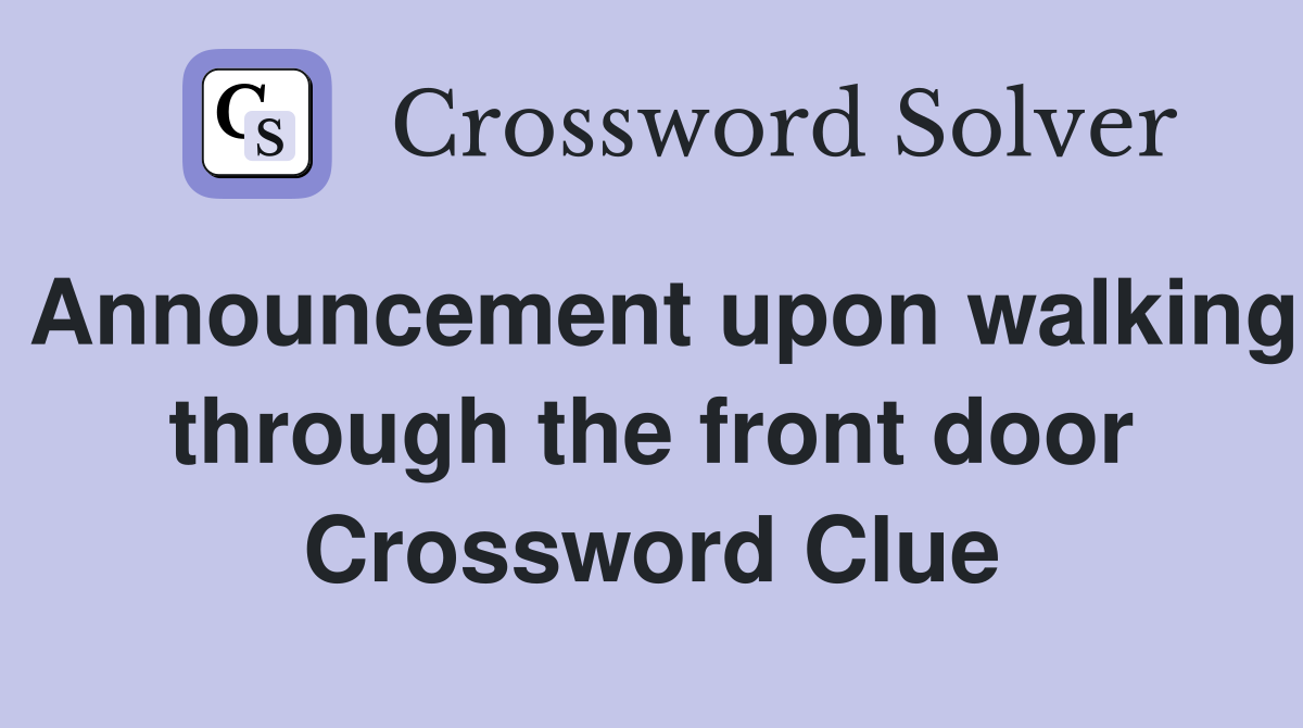Announcement upon walking through the front door Crossword Clue
