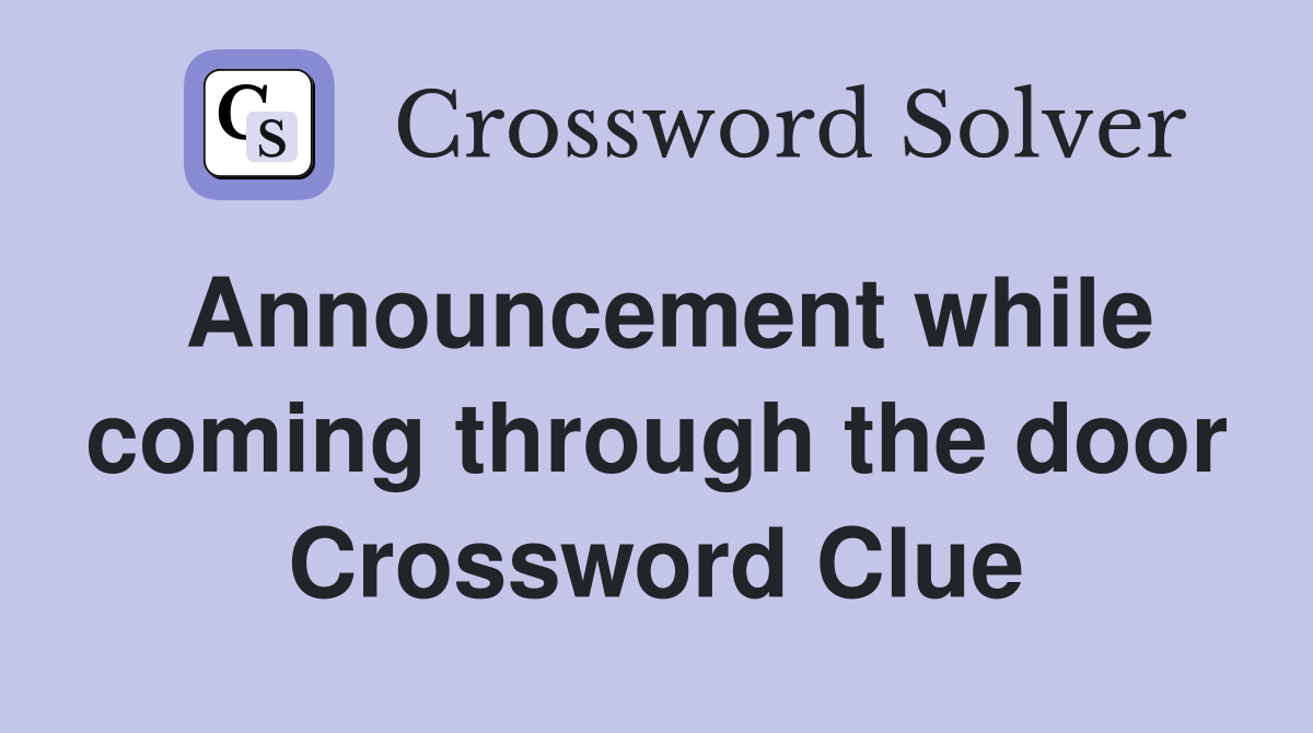 Announcement while coming through the door Crossword Clue