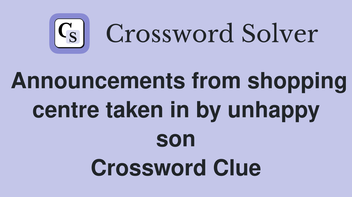 Announcements from shopping centre taken in by unhappy son Crossword Clue