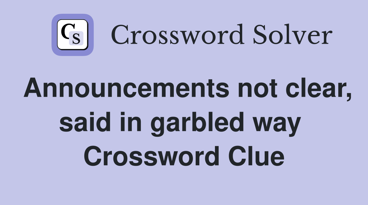 Announcements not clear, said in garbled way  Crossword Clue