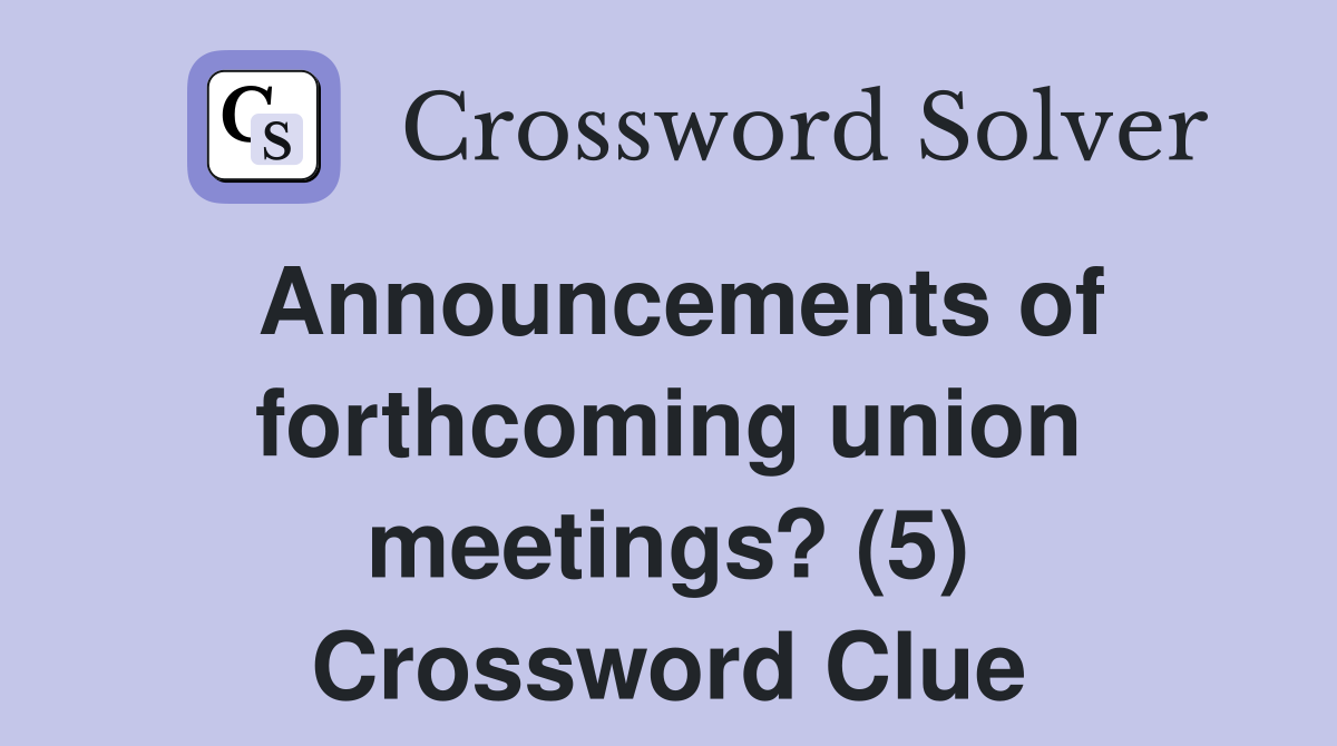 Announcements of forthcoming union meetings? (5) Crossword Clue