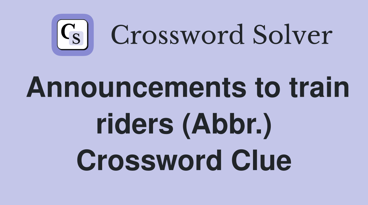 Announcements to train riders (Abbr.) Crossword Clue