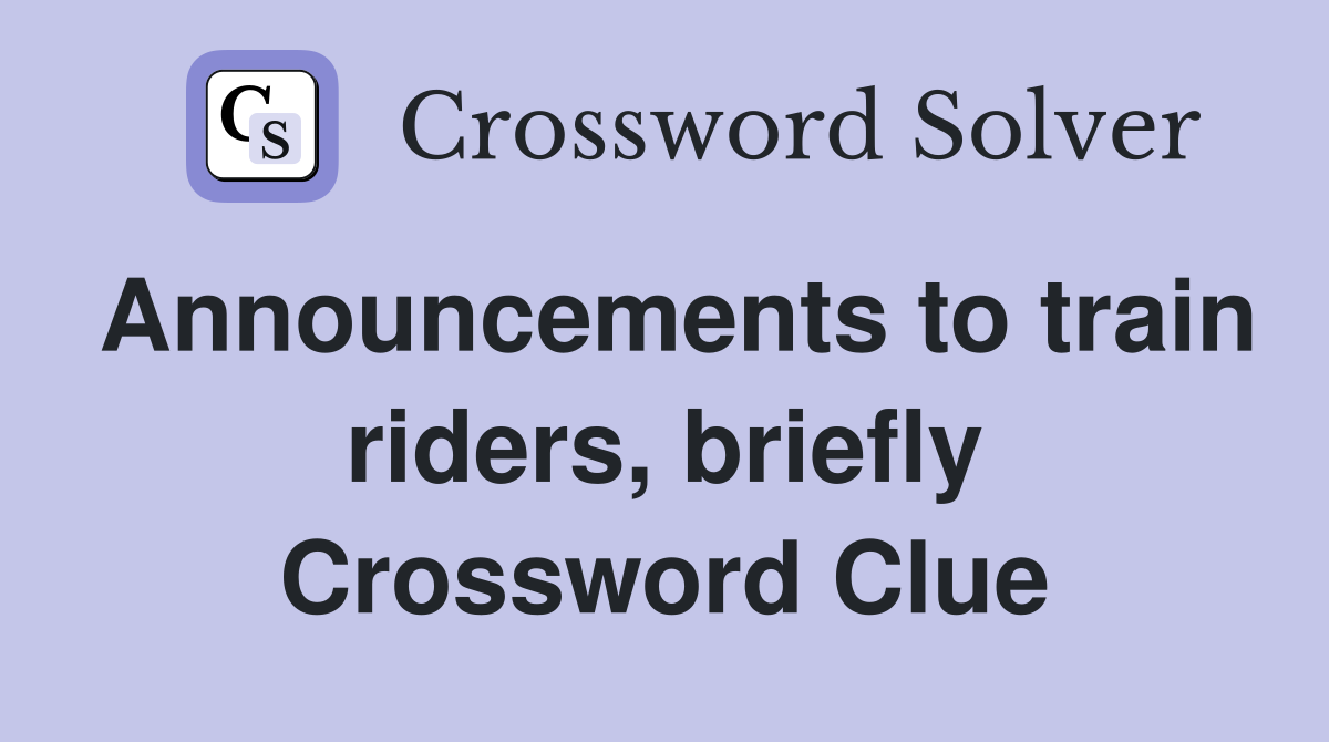 Announcements to train riders, briefly Crossword Clue