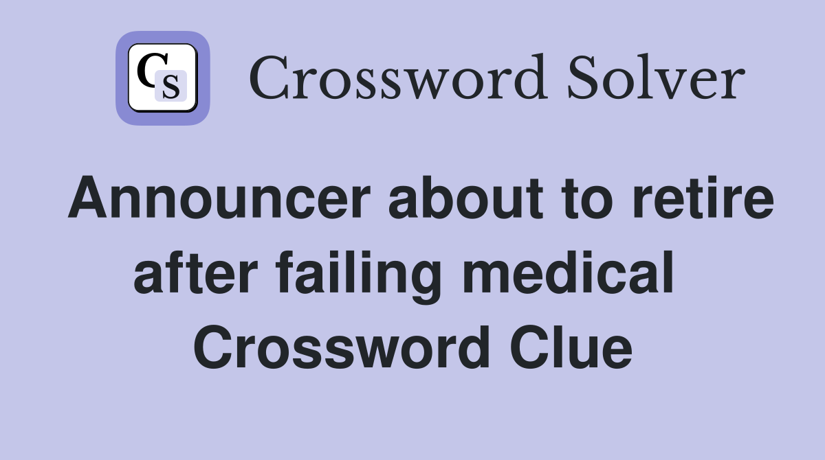 Announcer about to retire after failing medical  Crossword Clue