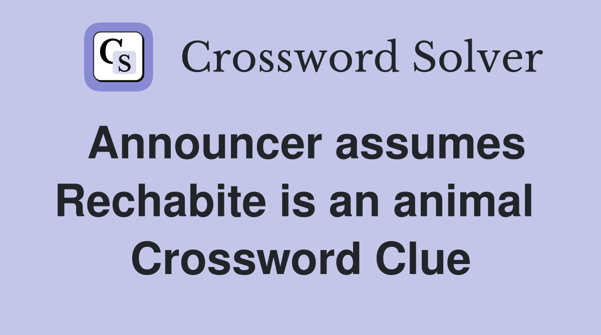 Announcer assumes Rechabite is an animal  Crossword Clue