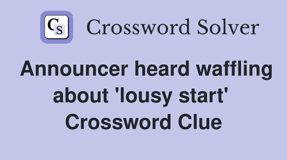 Announcer heard waffling about 'lousy start'  Crossword Clue