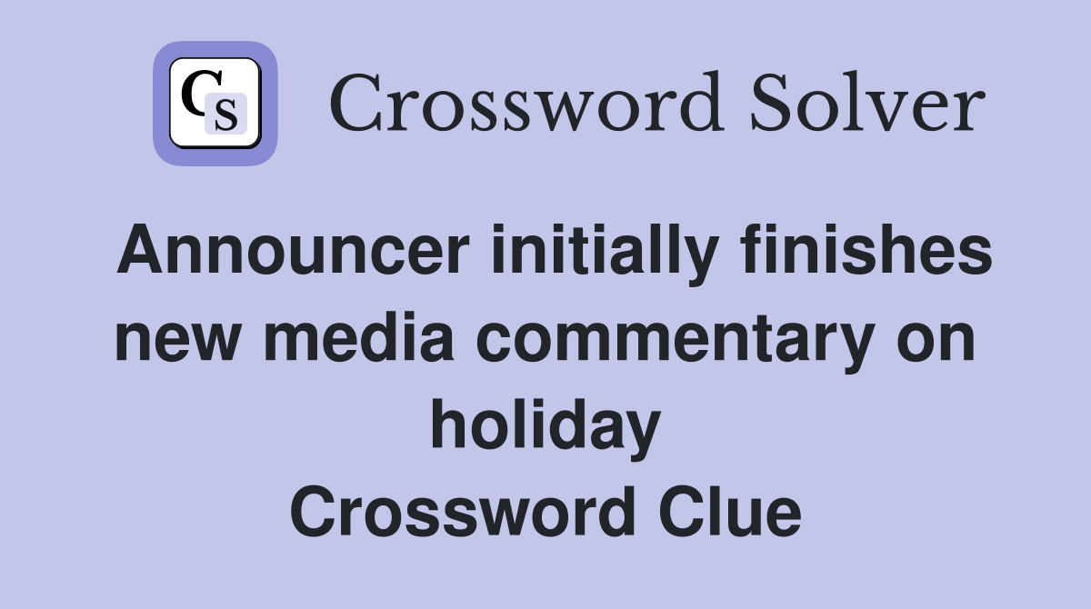Announcer initially finishes new media commentary on holiday Crossword Clue