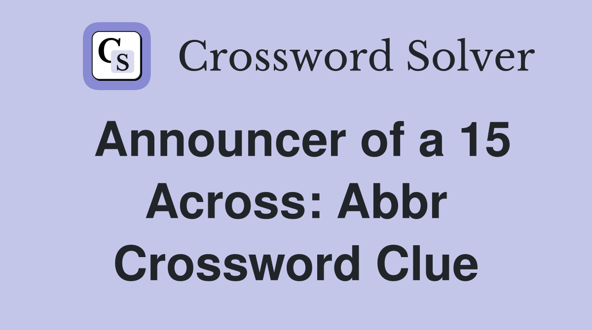 Announcer of a 15 Across: Abbr Crossword Clue