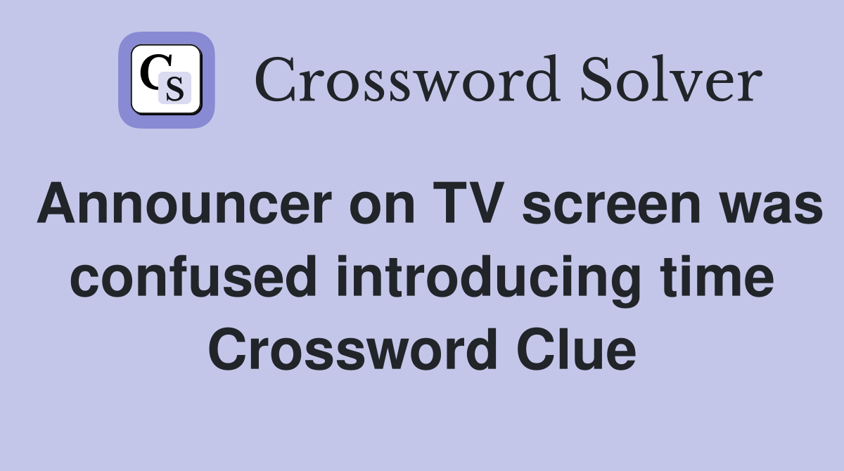 Announcer on TV screen was confused introducing time Crossword Clue