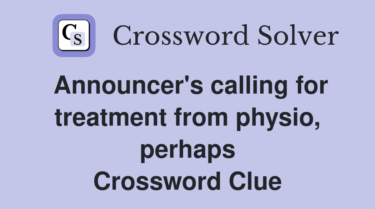 Announcer's calling for treatment from physio, perhaps Crossword Clue