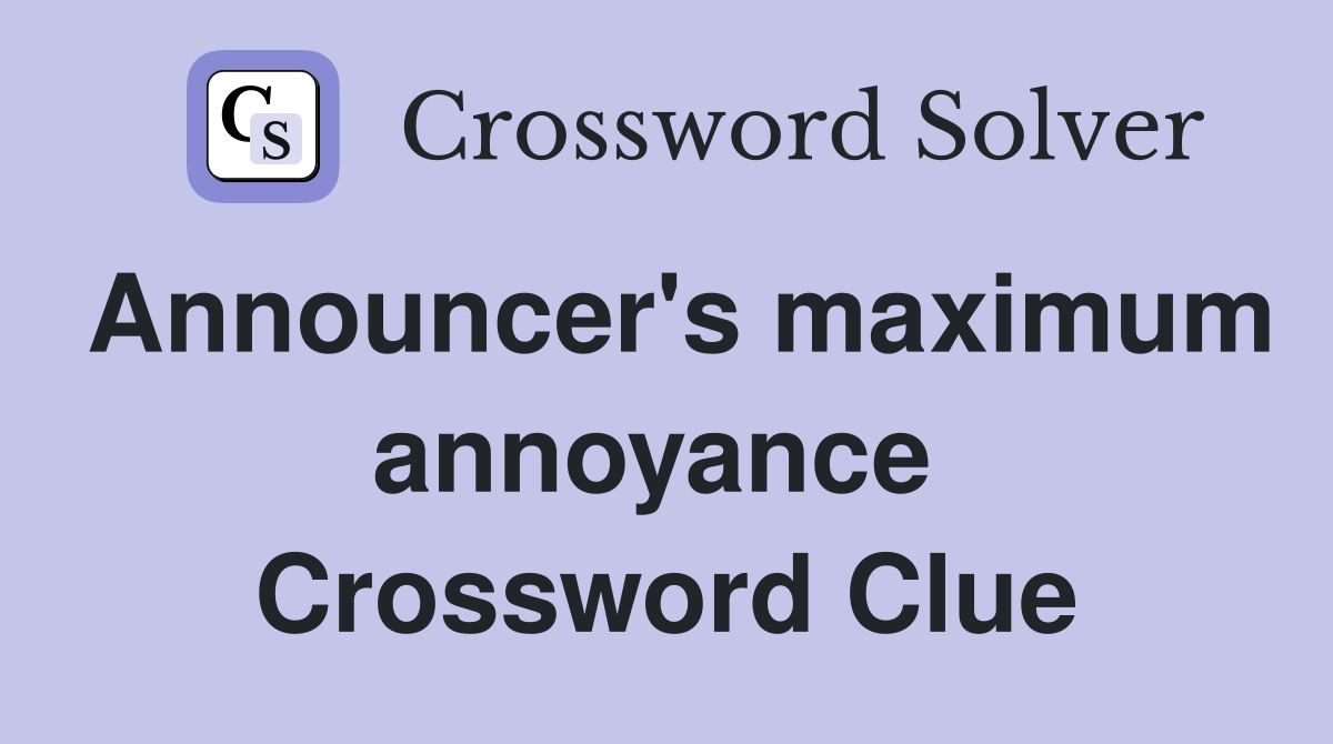 Announcer's maximum annoyance  Crossword Clue