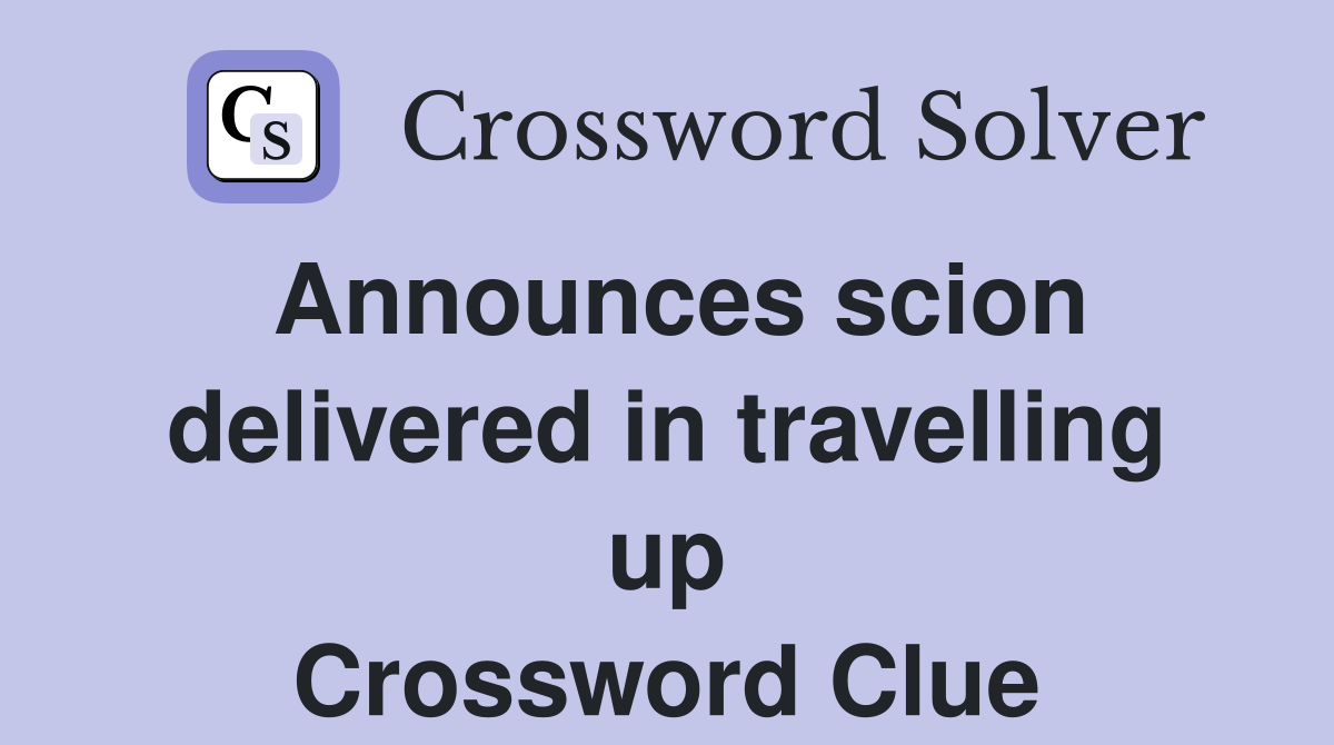 Announces scion delivered in travelling up Crossword Clue