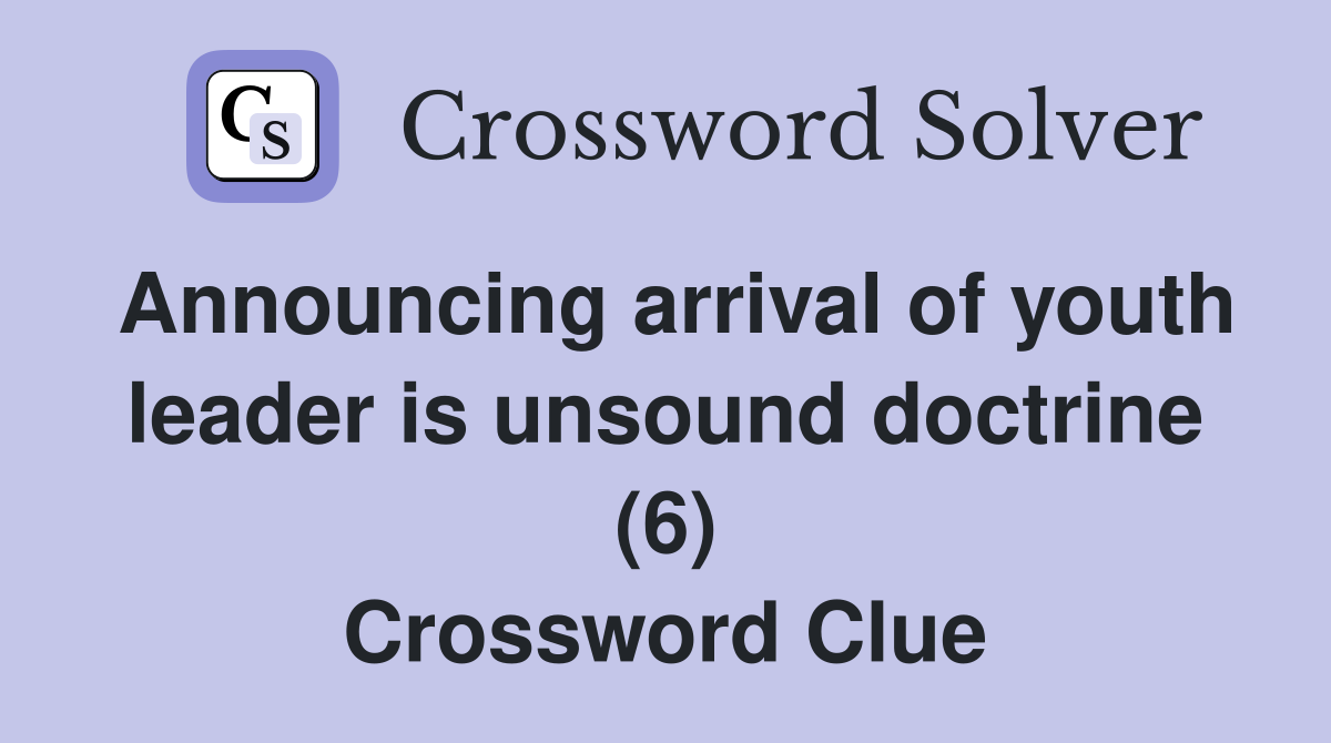 Announcing arrival of youth leader is unsound doctrine (6) Crossword Clue