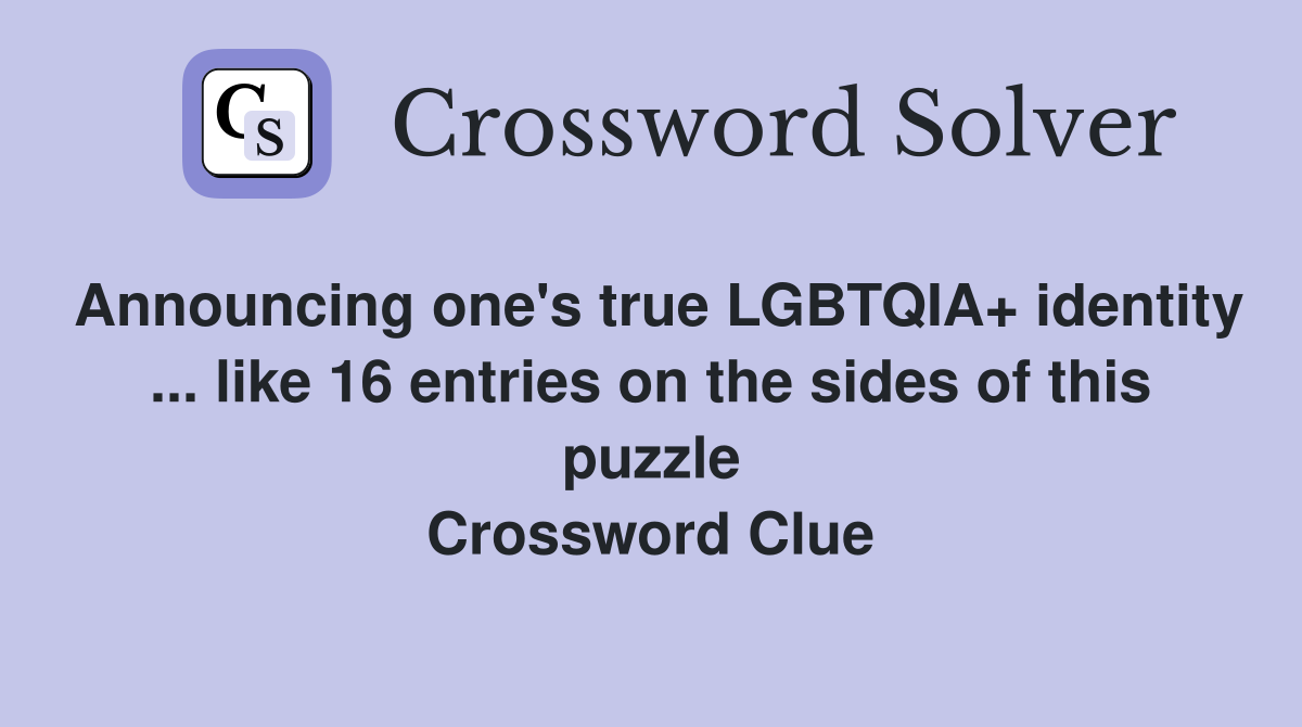 Announcing one's true LGBTQIA+ identity ... like 16 entries on the sides of this puzzle Crossword Clue