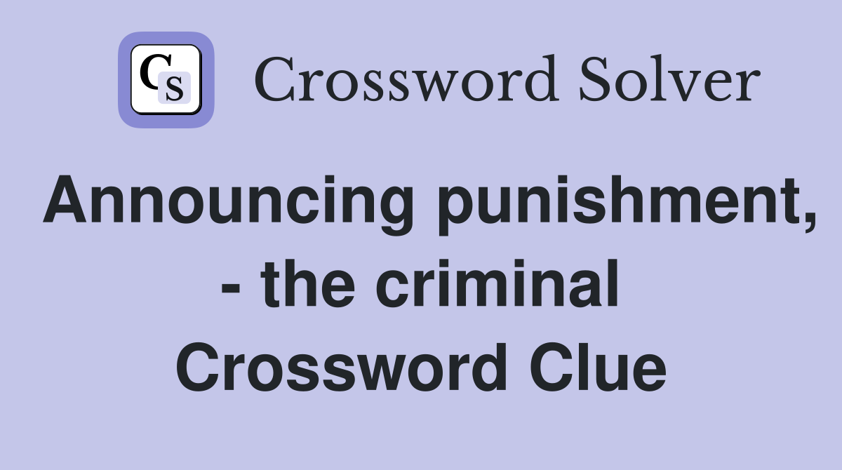 Announcing punishment, - the criminal Crossword Clue