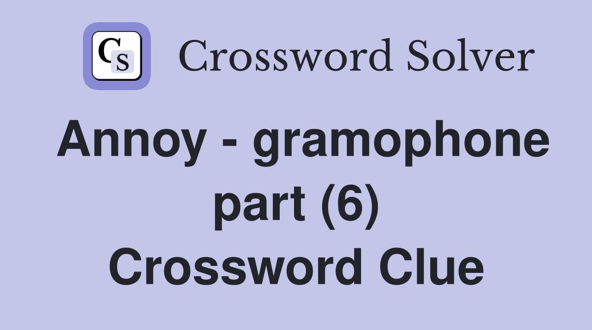 Annoy - gramophone part (6) Crossword Clue
